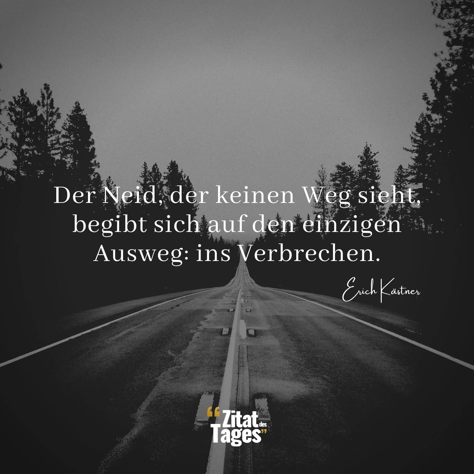 Der Neid, der keinen Weg sieht, begibt sich auf den einzigen Ausweg: ins Verbrechen. - Erich Kästner