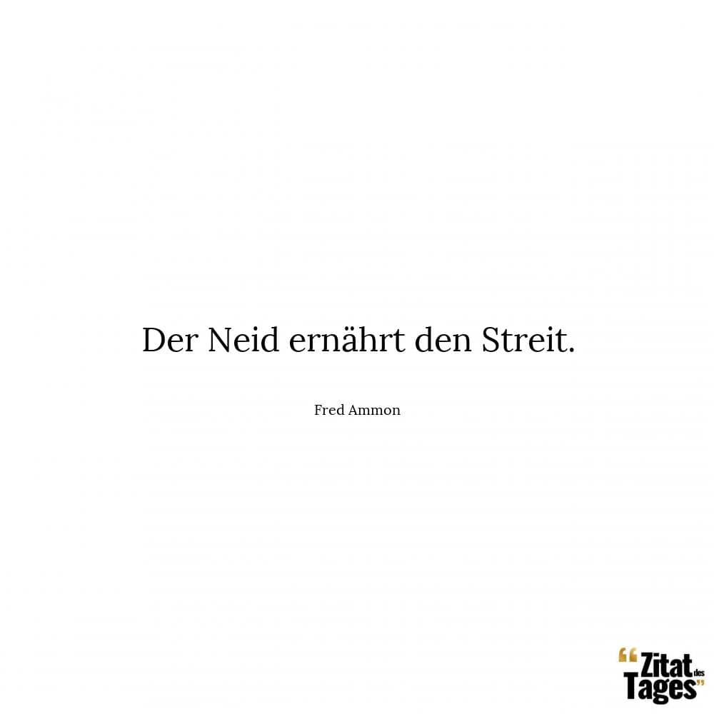 Der Neid ernährt den Streit. - Fred Ammon