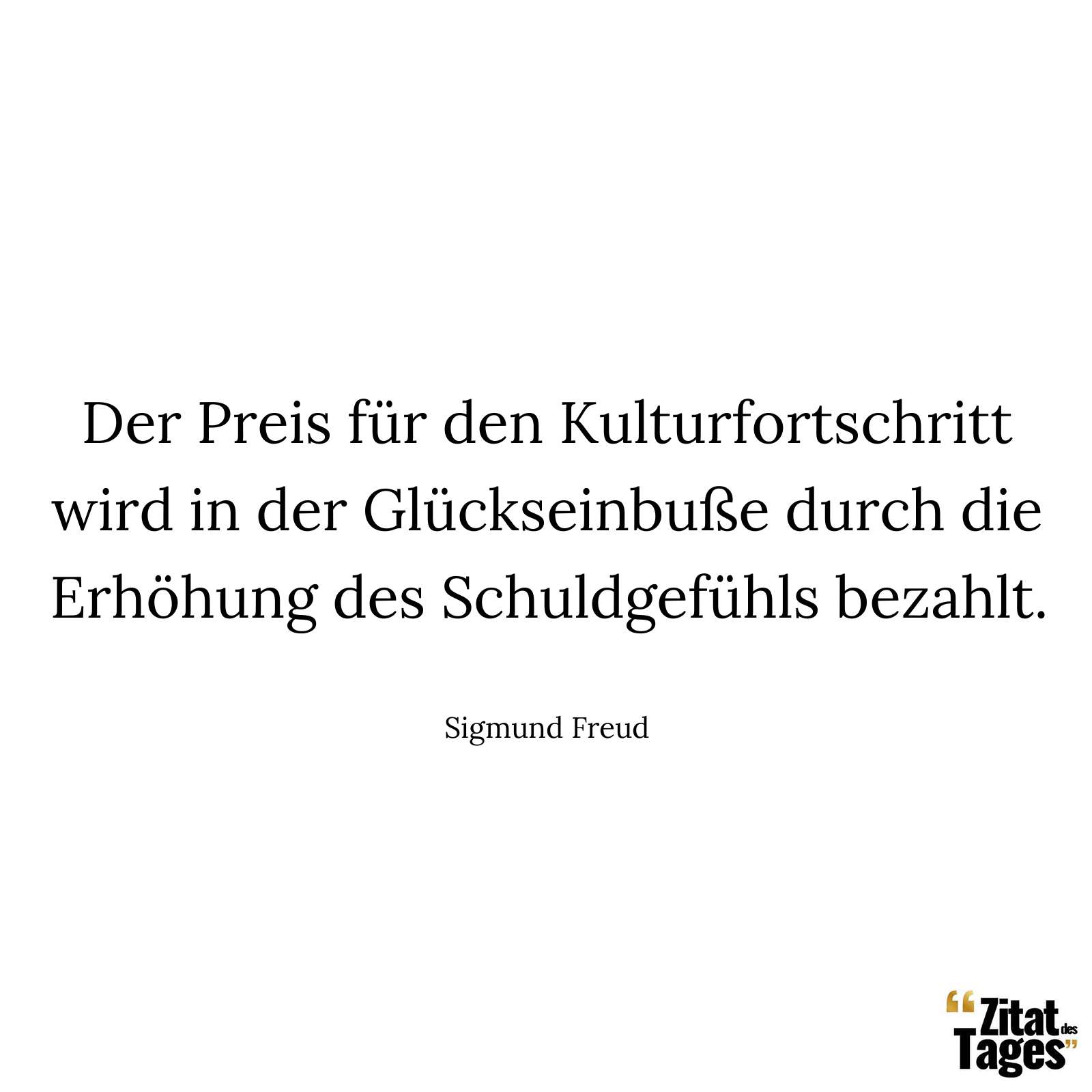 Der Preis für den Kulturfortschritt wird in der Glückseinbuße durch die Erhöhung des Schuldgefühls bezahlt. - Sigmund Freud