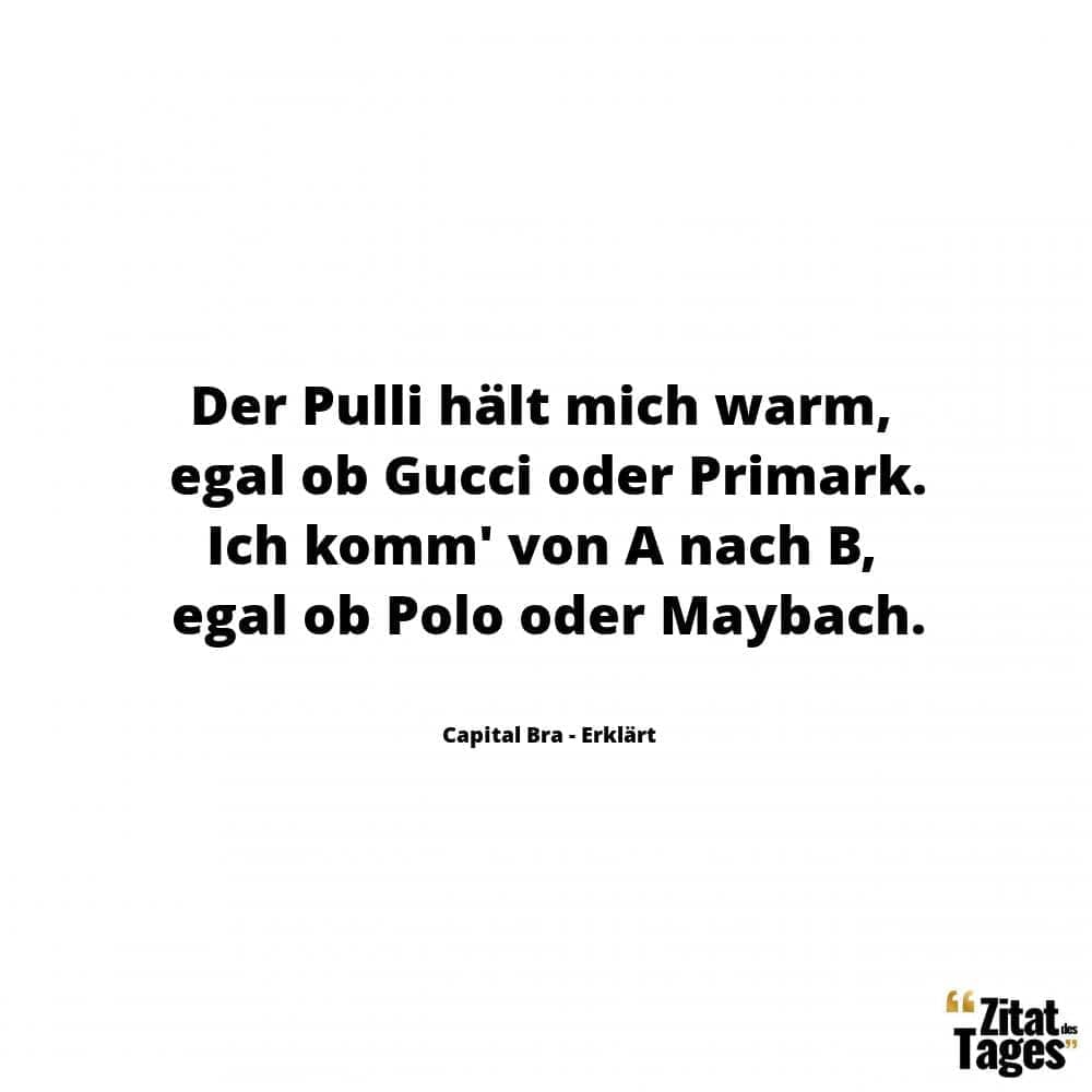 Der Pulli hält mich warm, egal ob Gucci oder Primark. Ich komm' von A nach B, egal ob Polo oder Maybach. - Capital Bra