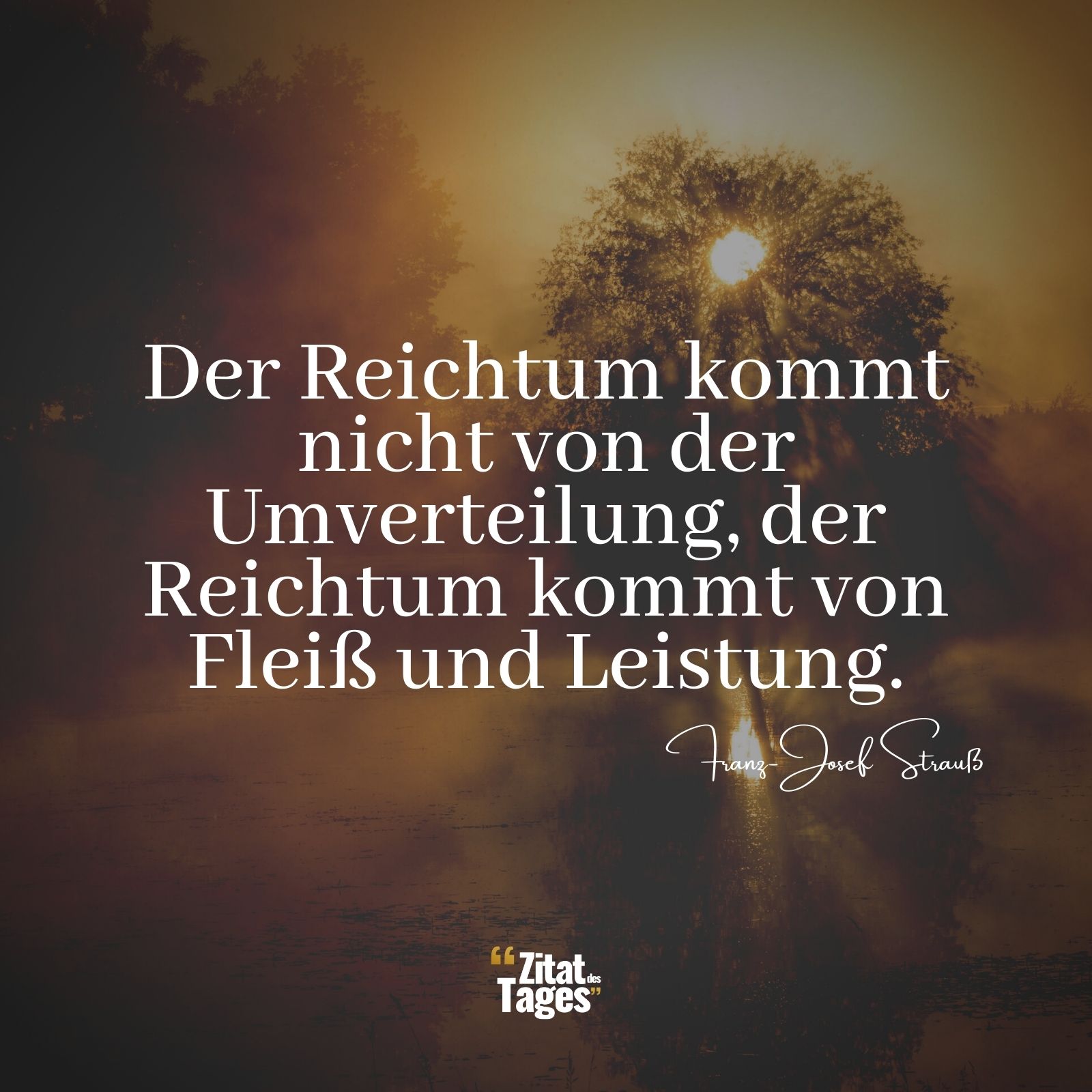 Der Reichtum kommt nicht von der Umverteilung, der Reichtum kommt von Fleiß und Leistung. - Franz-Josef Strauß