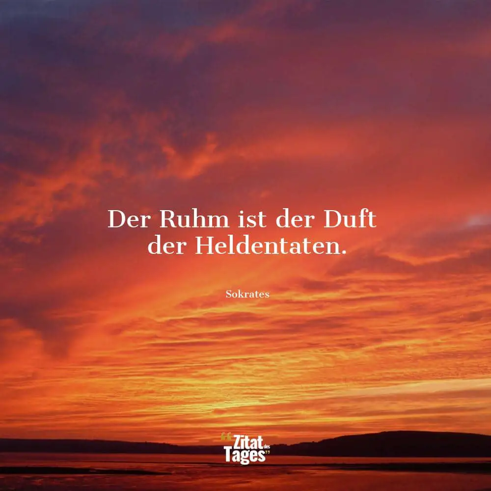 Der Ruhm ist der Duft der Heldentaten. - Sokrates