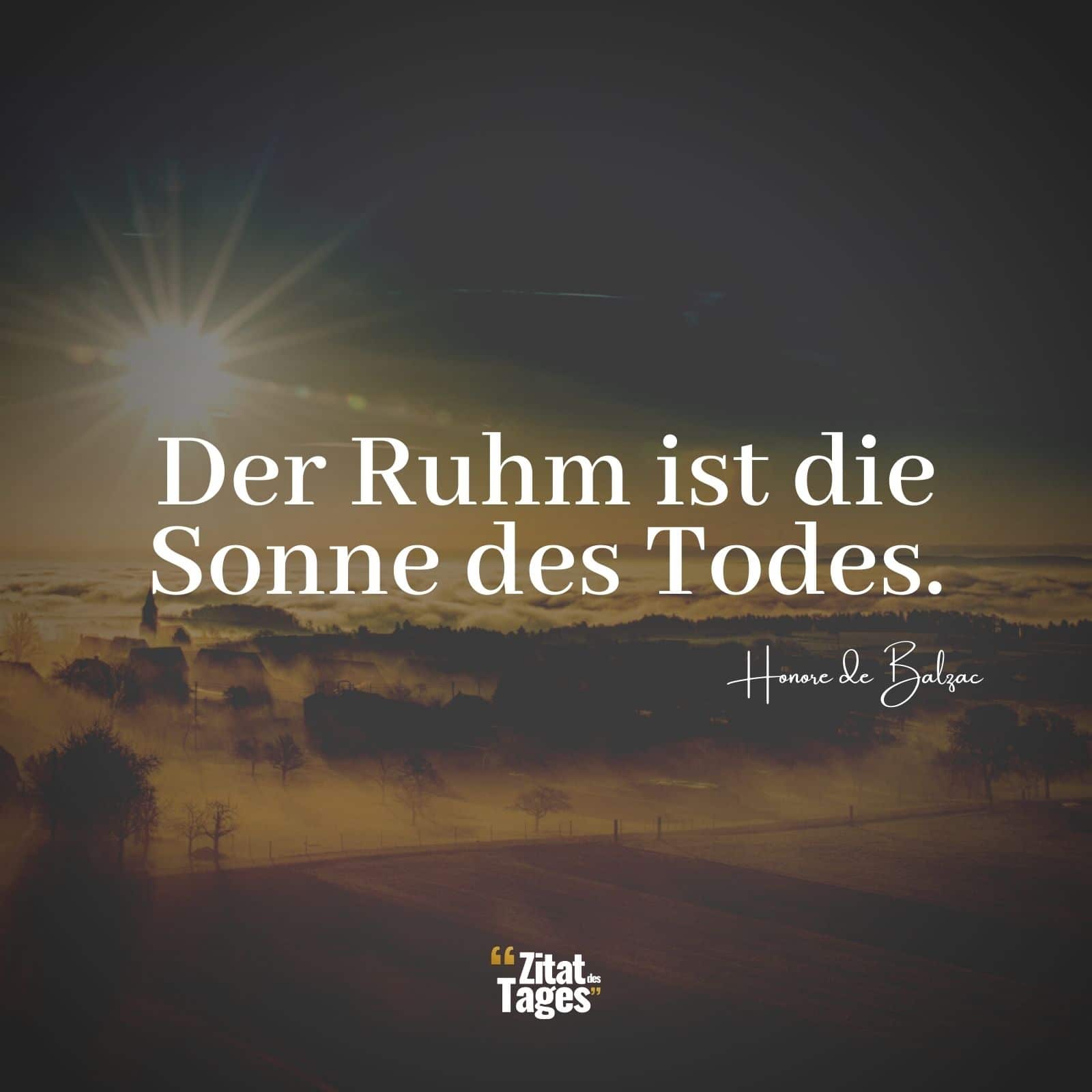 Der Ruhm ist die Sonne des Todes. - Honore de Balzac