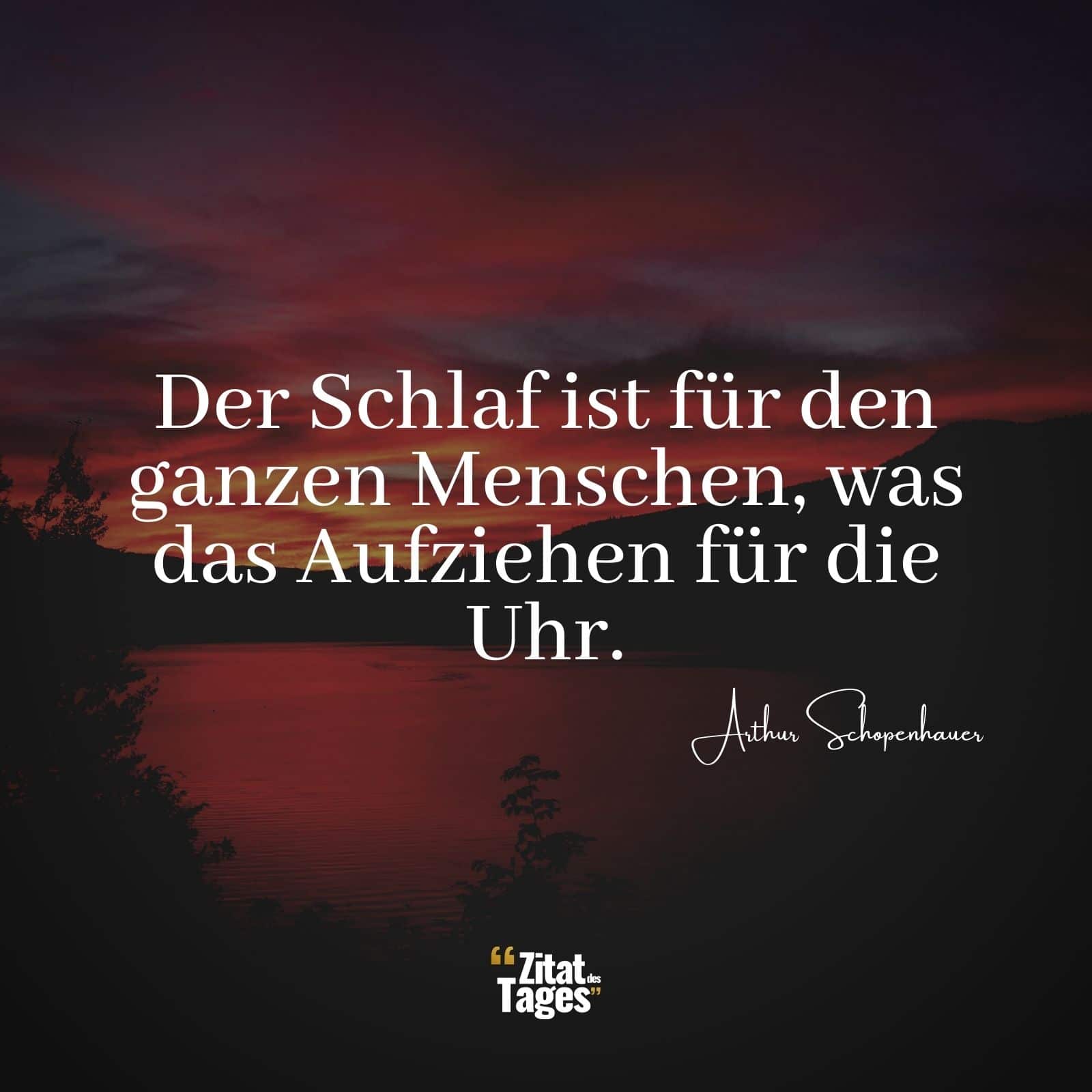 Der Schlaf ist für den ganzen Menschen, was das Aufziehen für die Uhr. - Arthur Schopenhauer