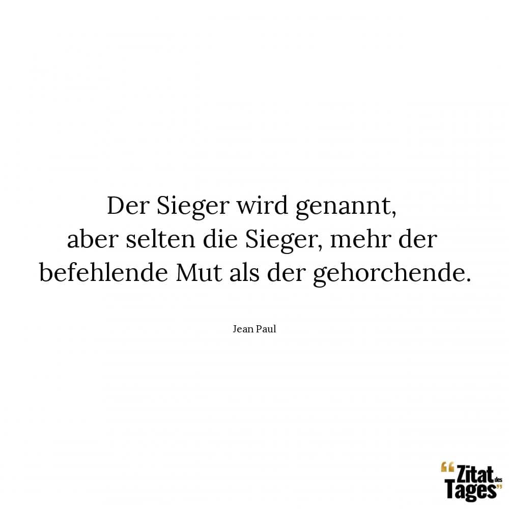 Der Sieger wird genannt, aber selten die Sieger, mehr der befehlende Mut als der gehorchende. - Jean Paul