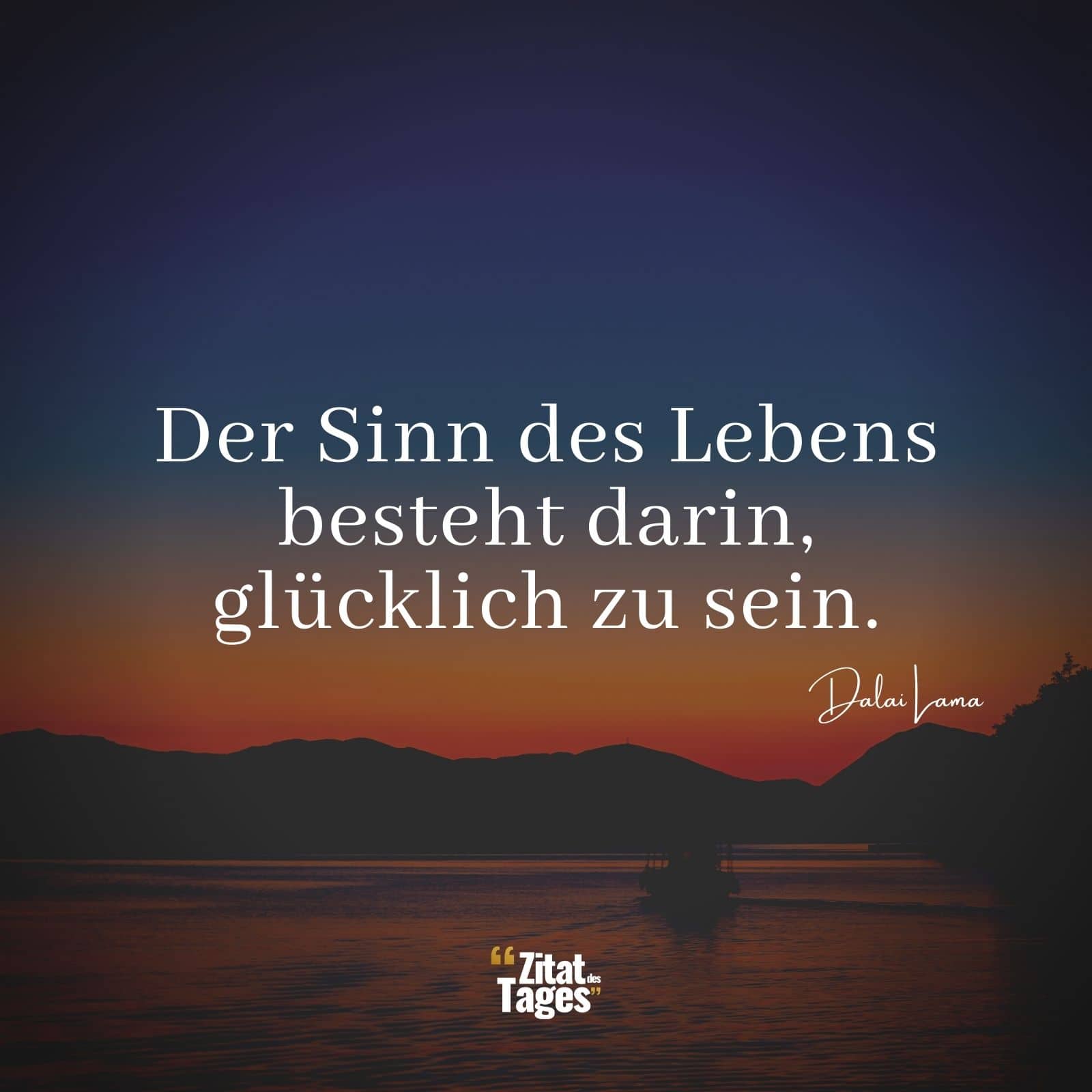 Der Sinn des Lebens besteht darin, glücklich zu sein. - Dalai Lama