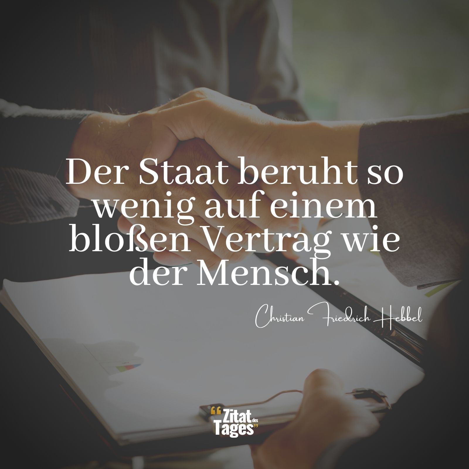 Der Staat beruht so wenig auf einem bloßen Vertrag wie der Mensch. - Christian Friedrich Hebbel