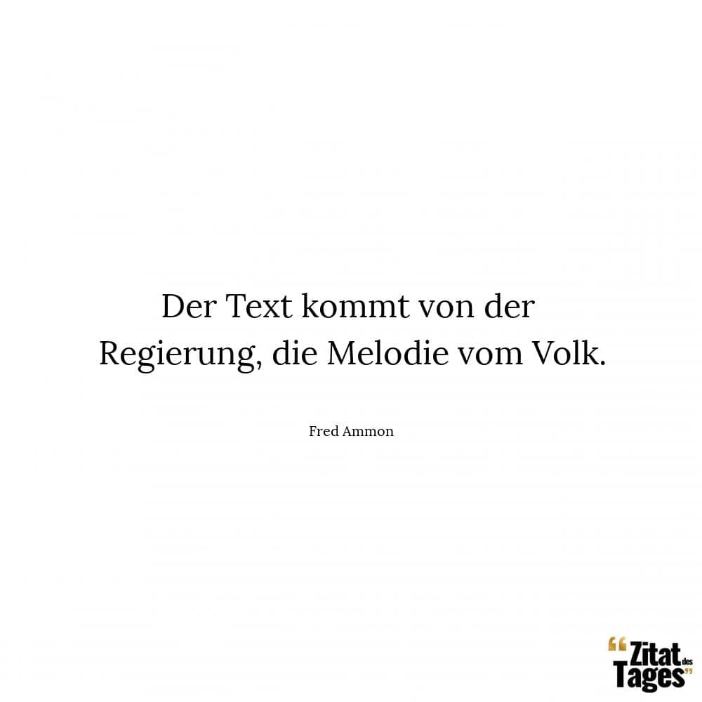 Der Text kommt von der Regierung, die Melodie vom Volk. - Fred Ammon