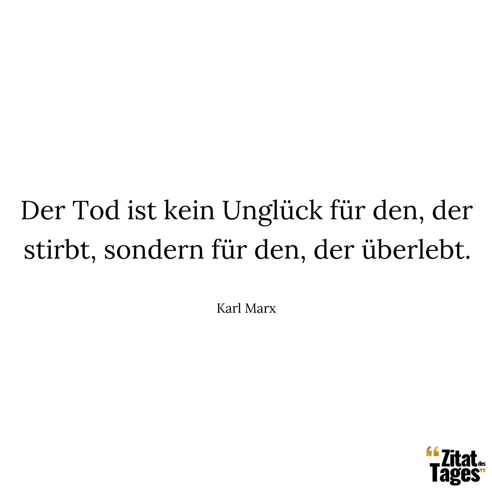 Der Tod ist kein Unglück für den, der stirbt, sondern für den, der überlebt. - Karl Marx