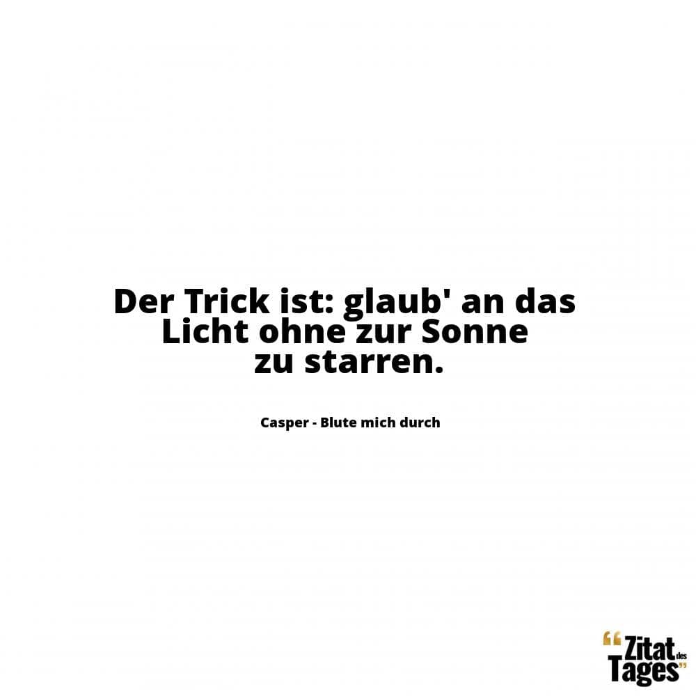 Der Trick ist: glaub' an das Licht ohne zur Sonne zu starren. - Casper