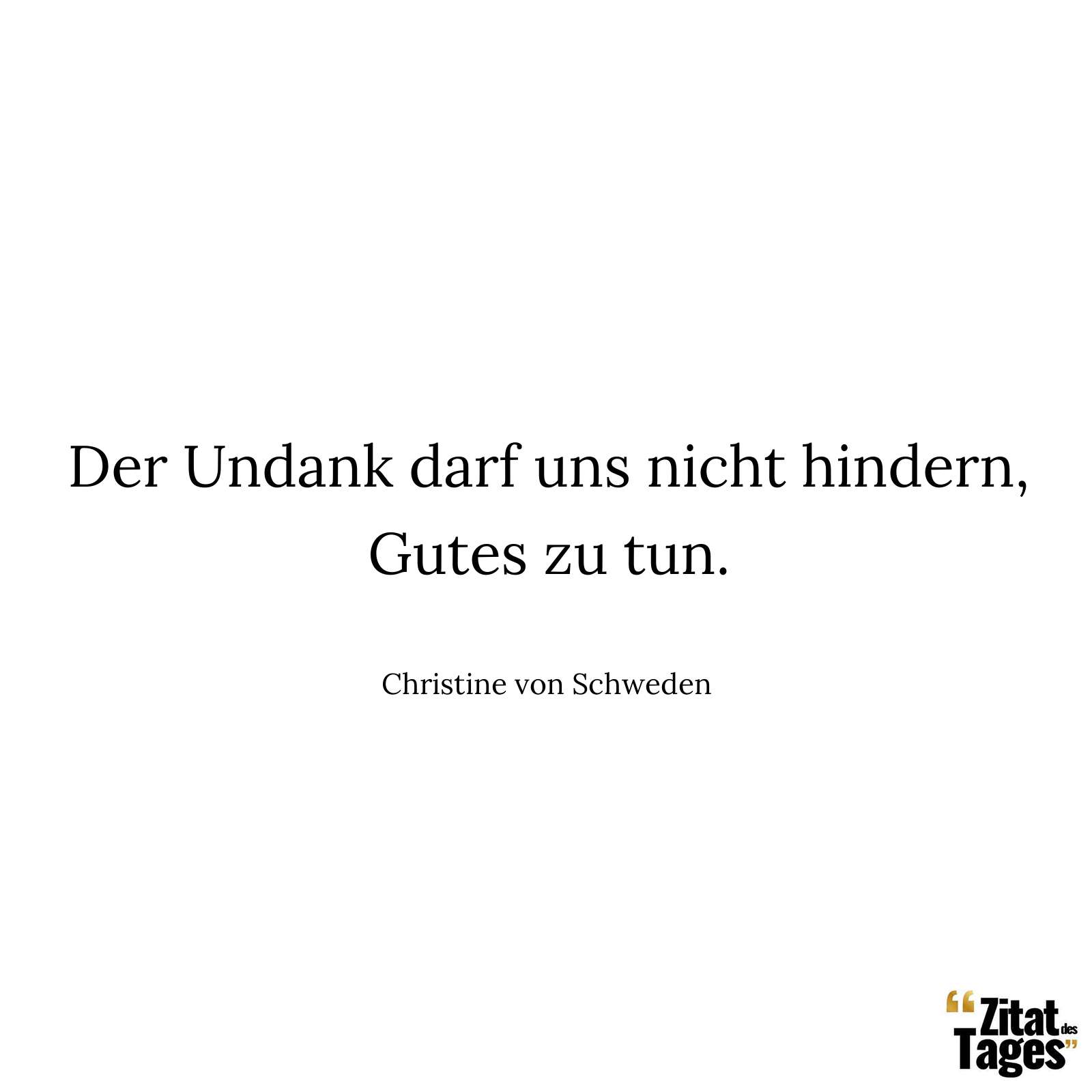 Der Undank darf uns nicht hindern, Gutes zu tun. - Christine von Schweden