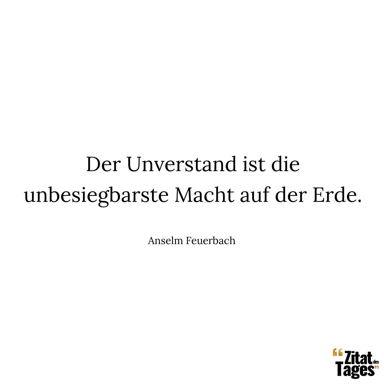 Der Unverstand ist die unbesiegbarste Macht auf der Erde. - Anselm Feuerbach