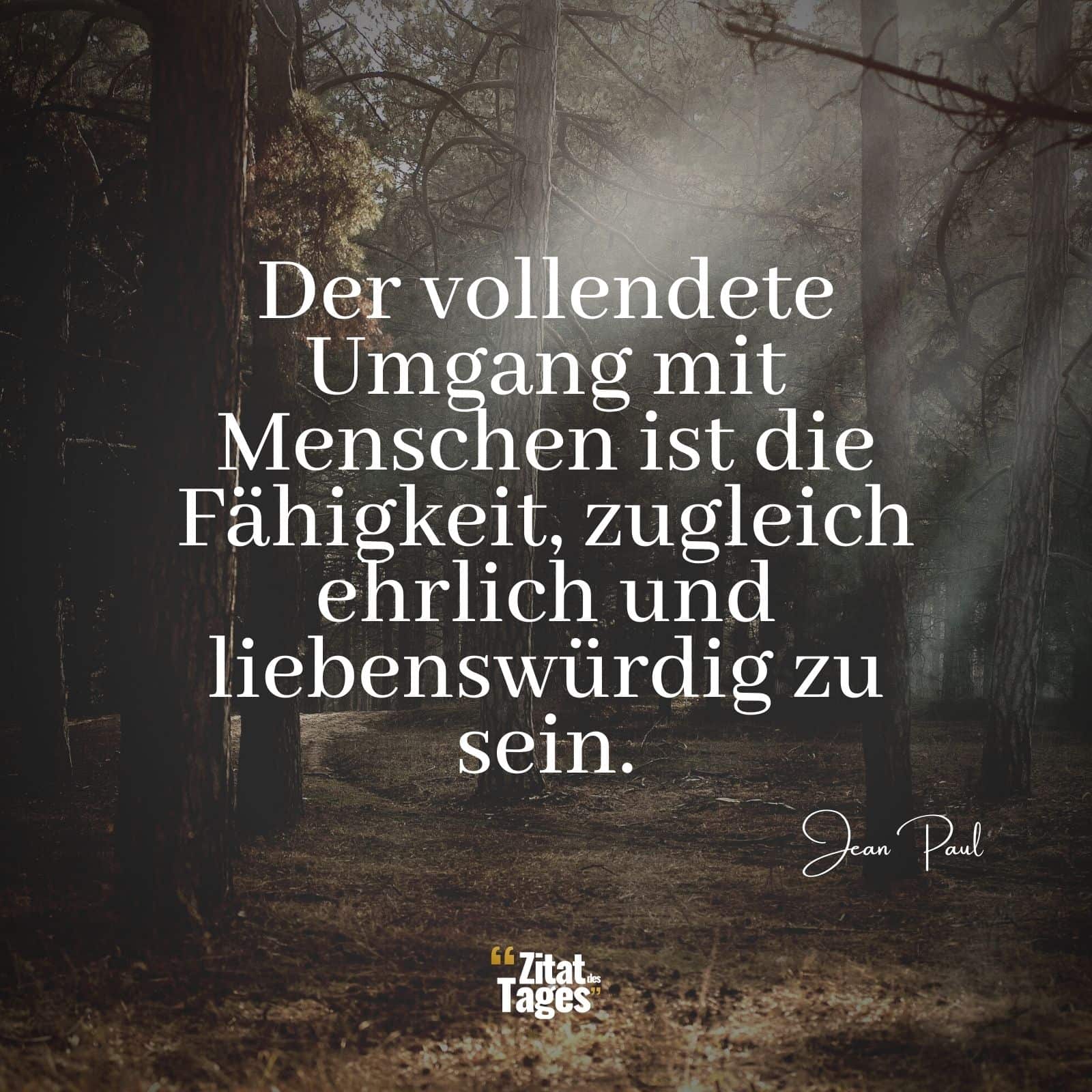 Der vollendete Umgang mit Menschen ist die Fähigkeit, zugleich ehrlich und liebenswürdig zu sein. - Jean Paul