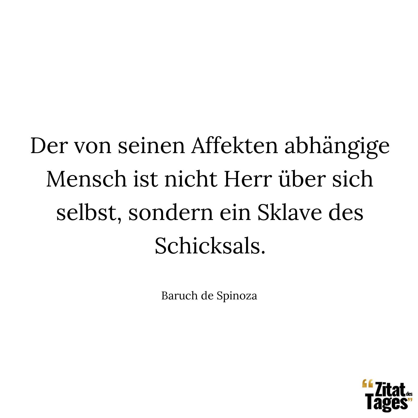 Der von seinen Affekten abhängige Mensch ist nicht Herr über sich selbst, sondern ein Sklave des Schicksals. - Baruch de Spinoza