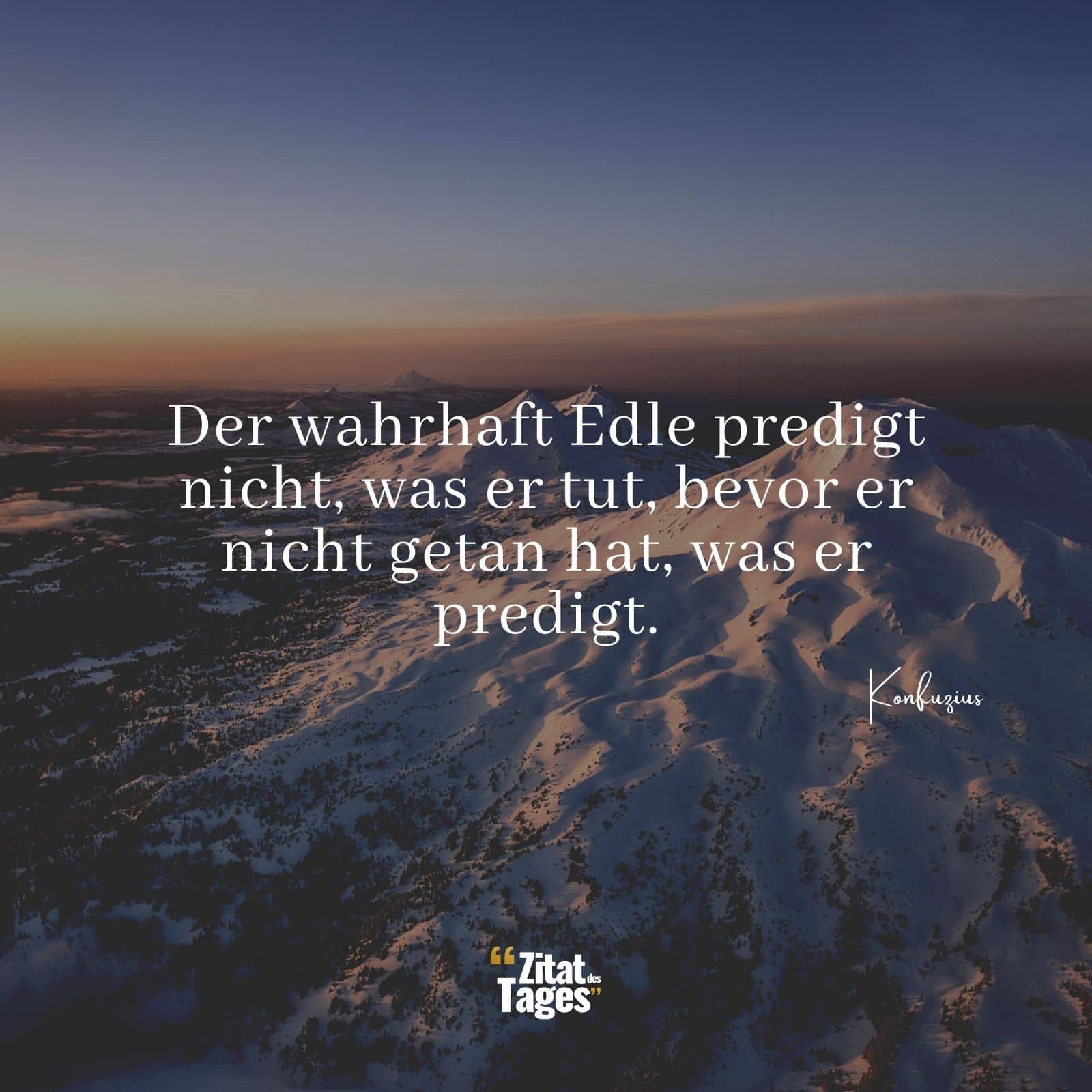 Der wahrhaft Edle predigt nicht, was er tut, bevor er nicht getan hat, was er predigt. - Konfuzius