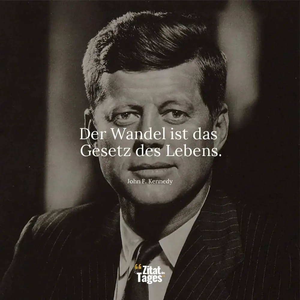 Der Wandel ist das Gesetz des Lebens. - John F. Kennedy