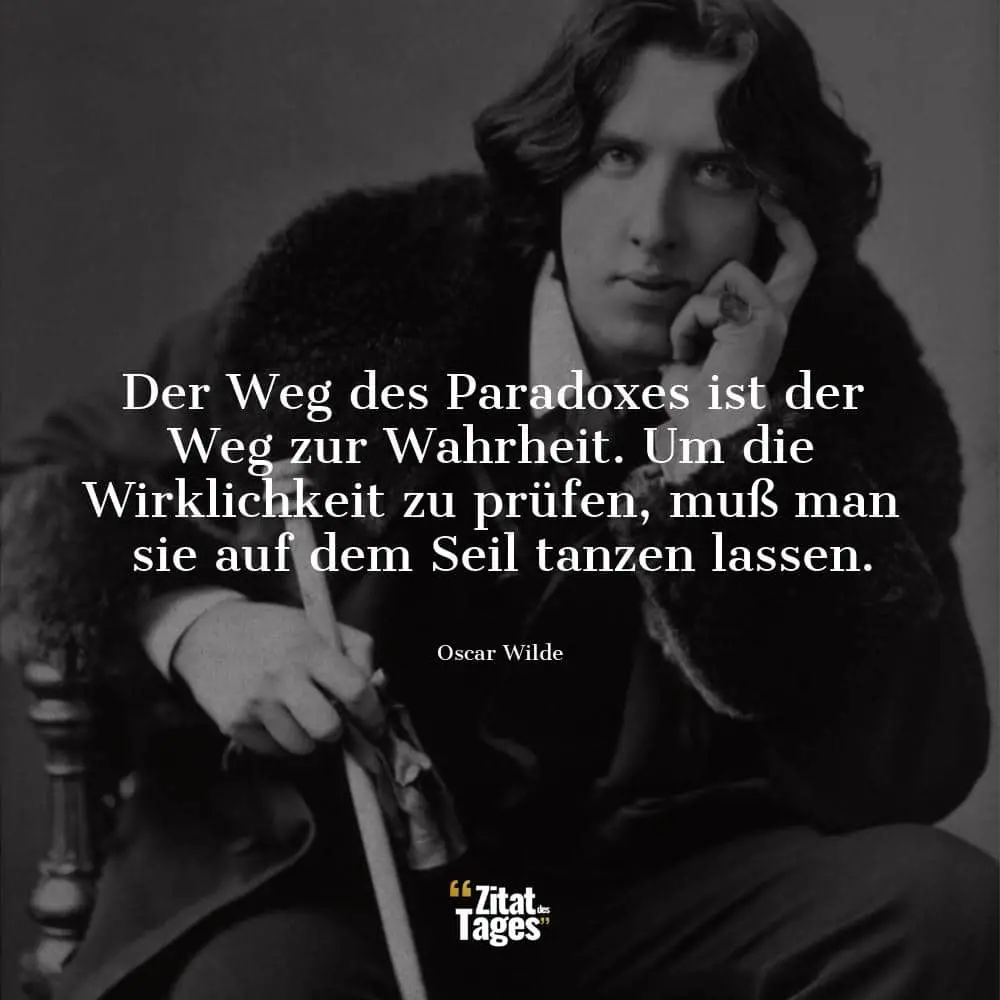 Der Weg des Paradoxes ist der Weg zur Wahrheit. Um die Wirklichkeit zu prüfen, muß man sie auf dem Seil tanzen lassen. - Oscar Wilde