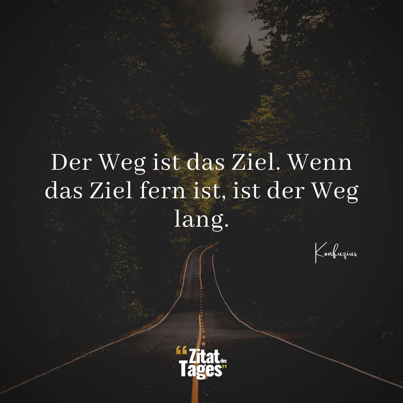 Der Weg ist das Ziel. Wenn das Ziel fern ist, ist der Weg lang. - Konfuzius