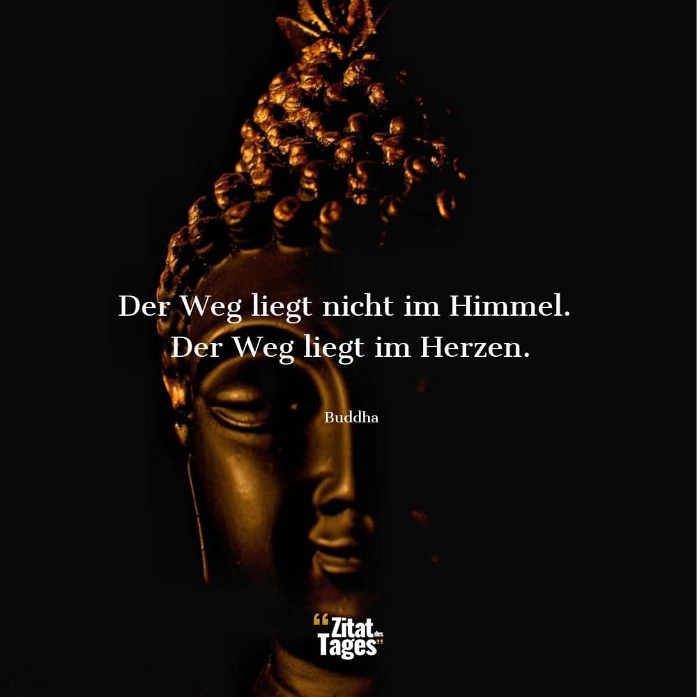 Der Weg liegt nicht im Himmel. Der Weg liegt im Herzen. - Buddha