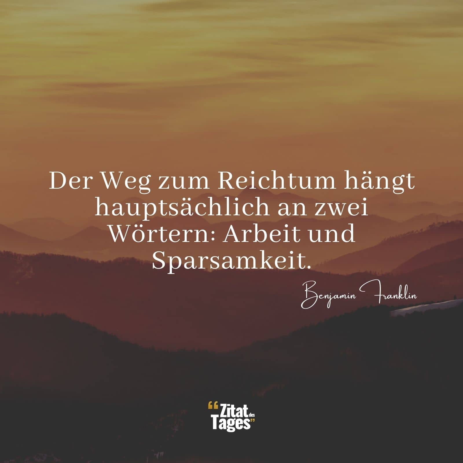 Der Weg zum Reichtum hängt hauptsächlich an zwei Wörtern: Arbeit und Sparsamkeit. - Benjamin Franklin