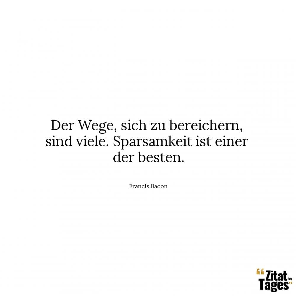 Der Wege, sich zu bereichern, sind viele. Sparsamkeit ist einer der besten. - Francis Bacon