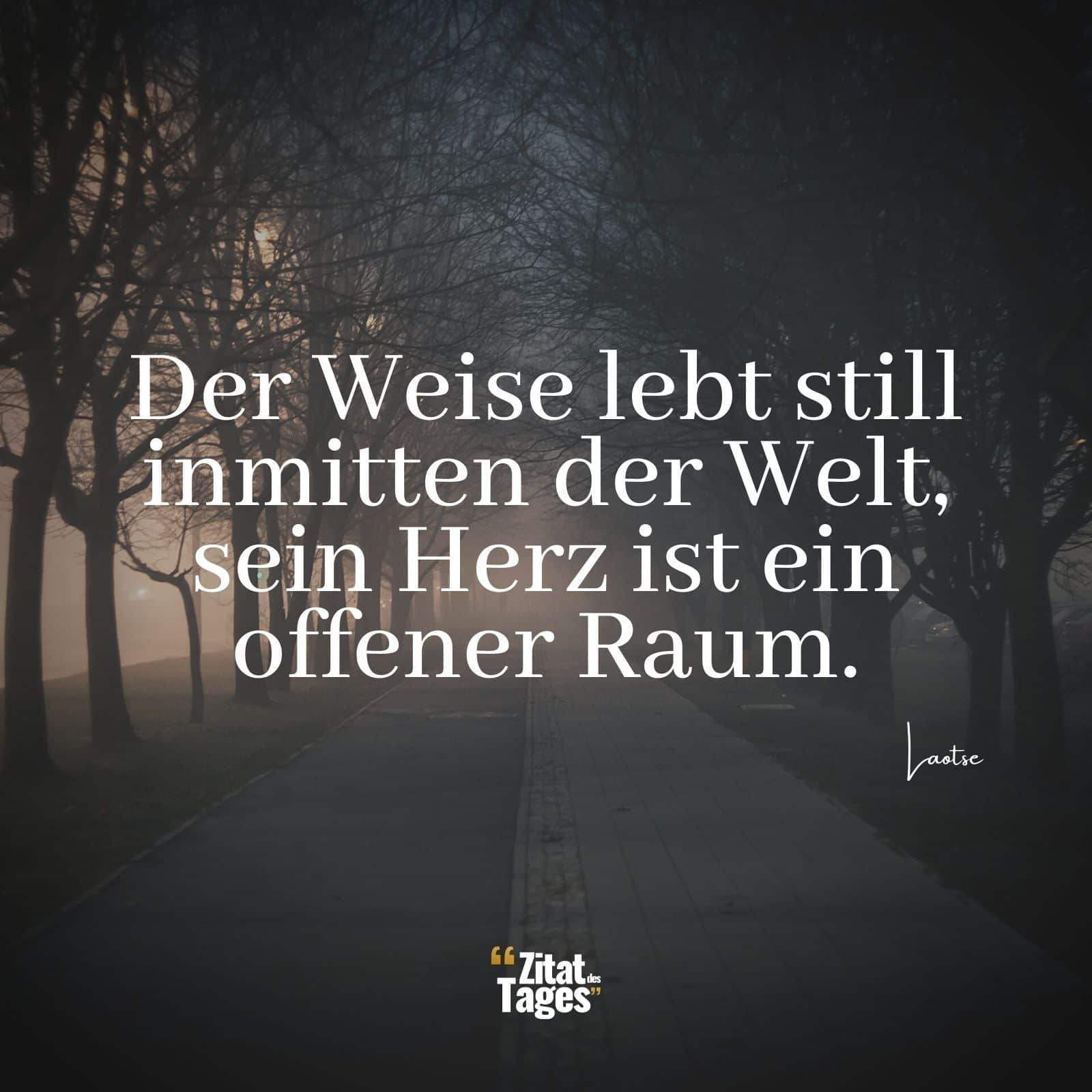 Der Weise lebt still inmitten der Welt, sein Herz ist ein offener Raum. - Laotse