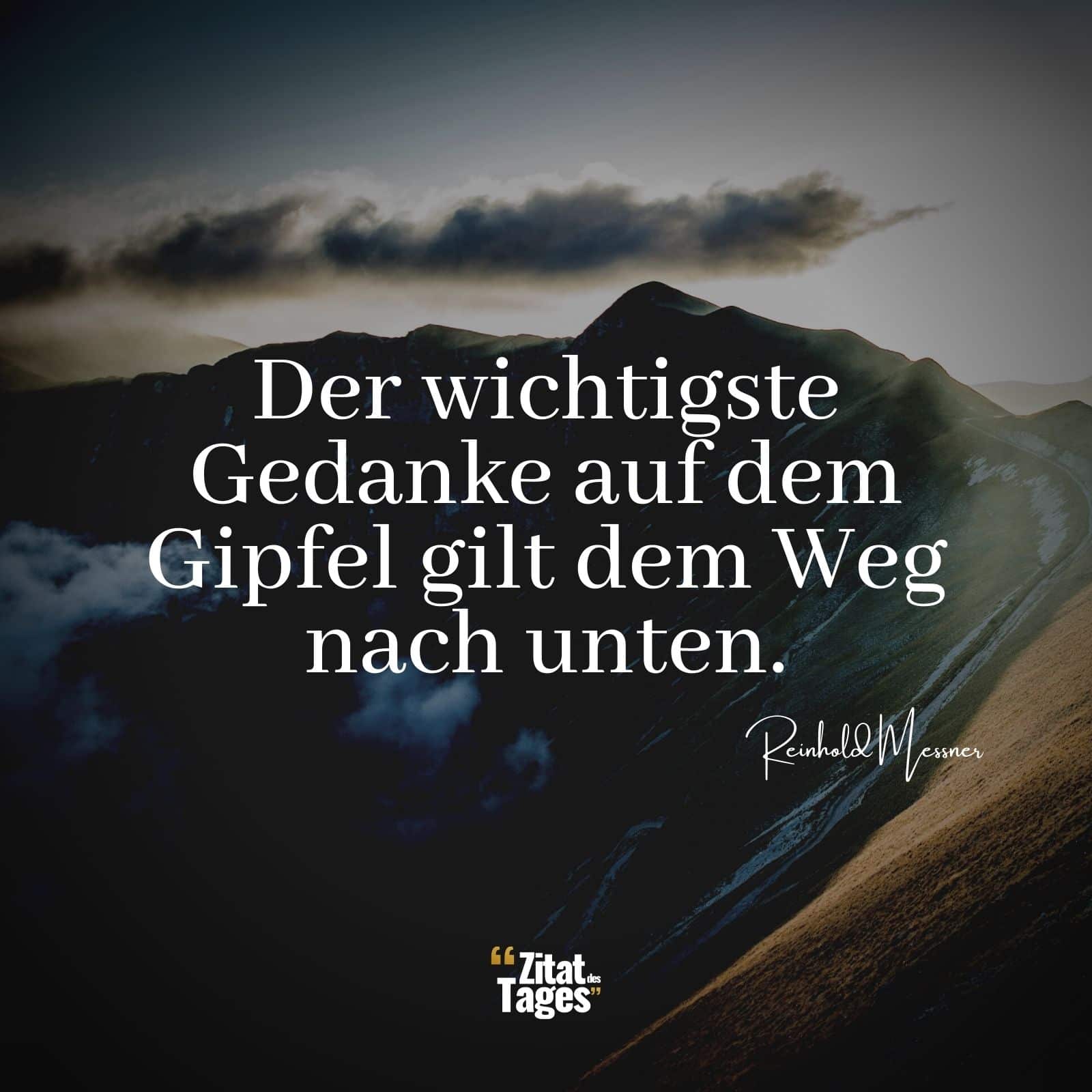 Der wichtigste Gedanke auf dem Gipfel gilt dem Weg nach unten. - Reinhold Messner