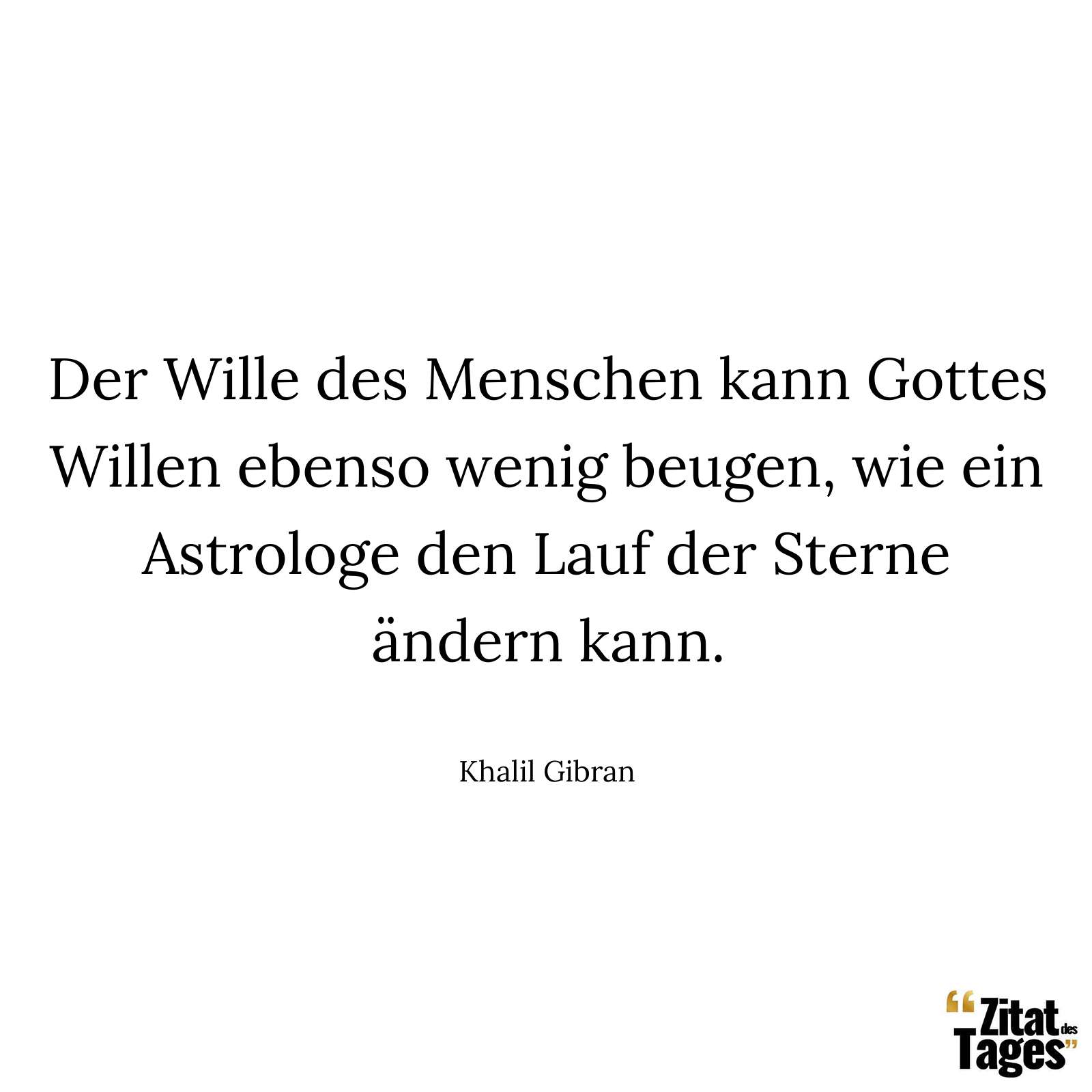 Der Wille des Menschen kann Gottes Willen ebenso wenig beugen, wie ein Astrologe den Lauf der Sterne ändern kann. - Khalil Gibran