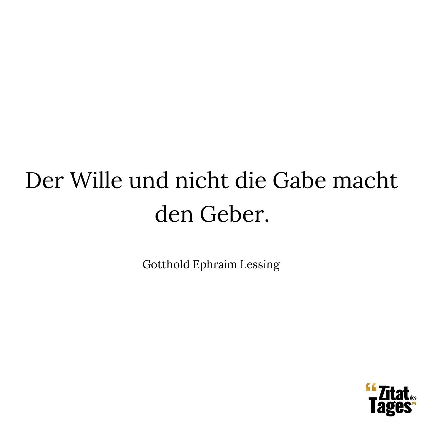 Der Wille und nicht die Gabe macht den Geber. - Gotthold Ephraim Lessing