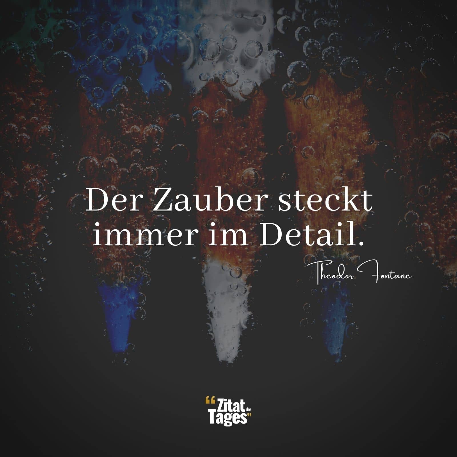 Der Zauber steckt immer im Detail. - Theodor Fontane