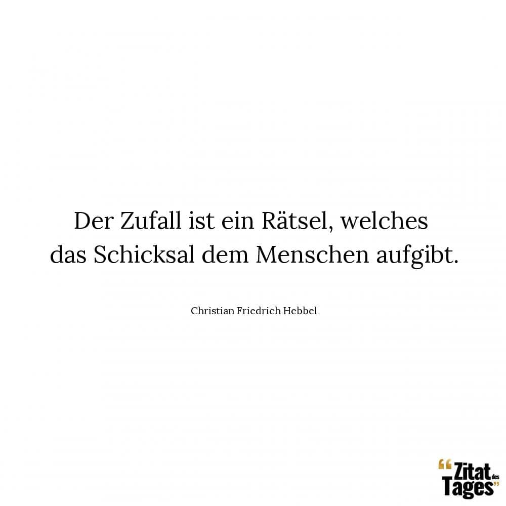 Der Zufall ist ein Rätsel, welches das Schicksal dem Menschen aufgibt. - Christian Friedrich Hebbel