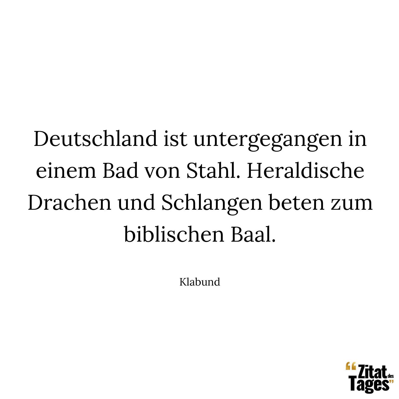 Deutschland ist untergegangen in einem Bad von Stahl. Heraldische Drachen und Schlangen beten zum biblischen Baal. - Klabund