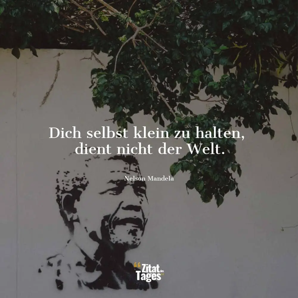 Dich selbst klein zu halten, dient nicht der Welt. - Nelson Mandela