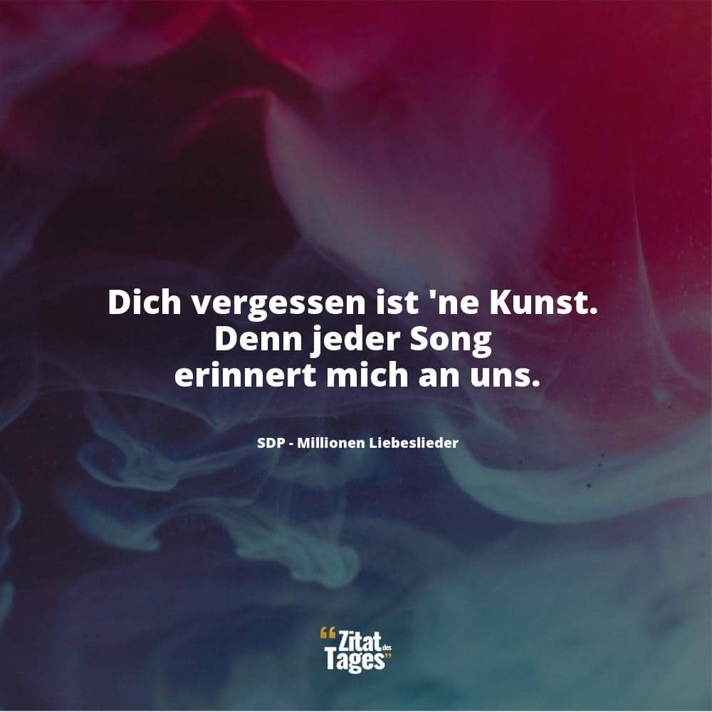 Dich vergessen ist 'ne Kunst. Denn jeder Song erinnert mich an uns. - SDP