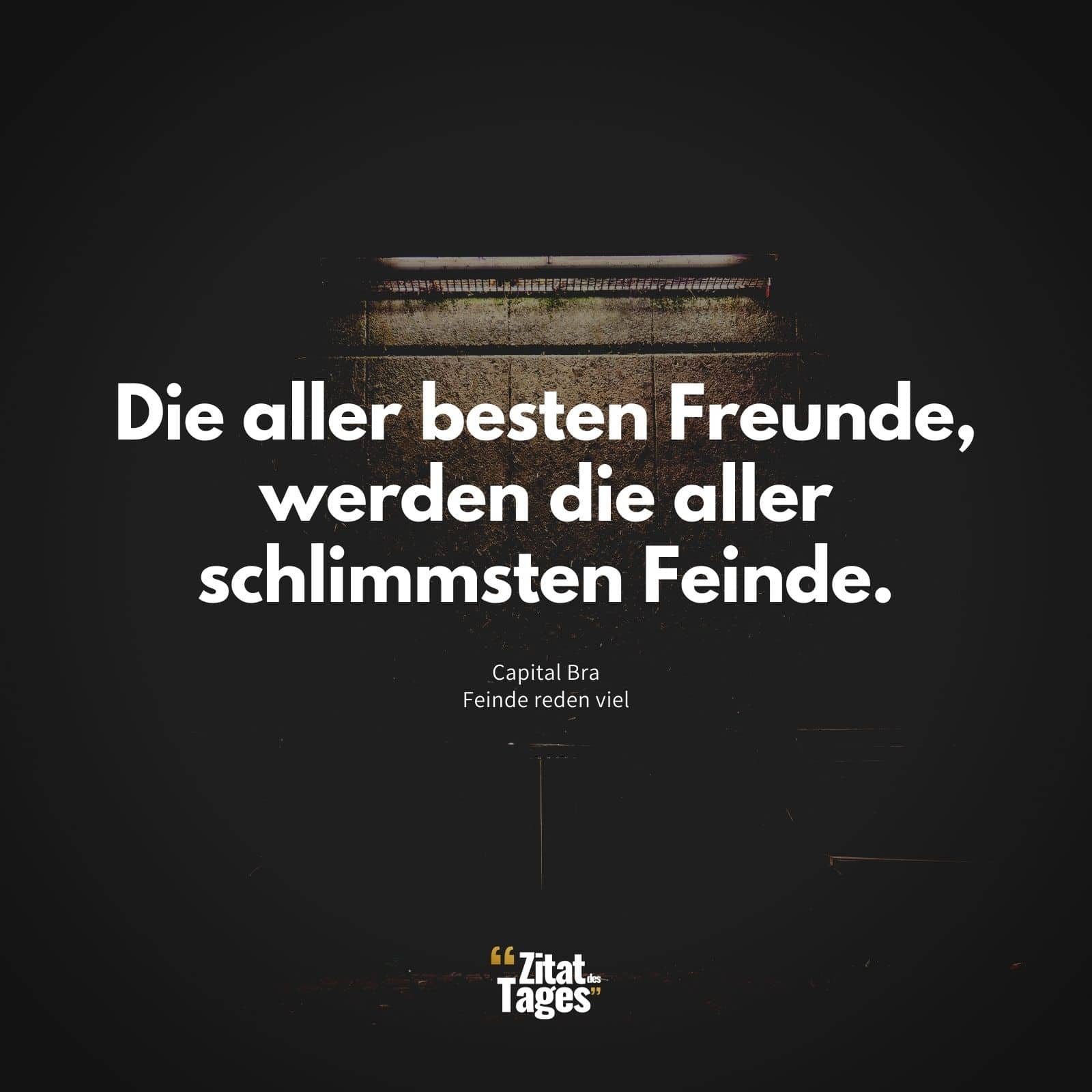 Die aller besten Freunde, werden die aller schlimmsten Feinde. - Capital Bra