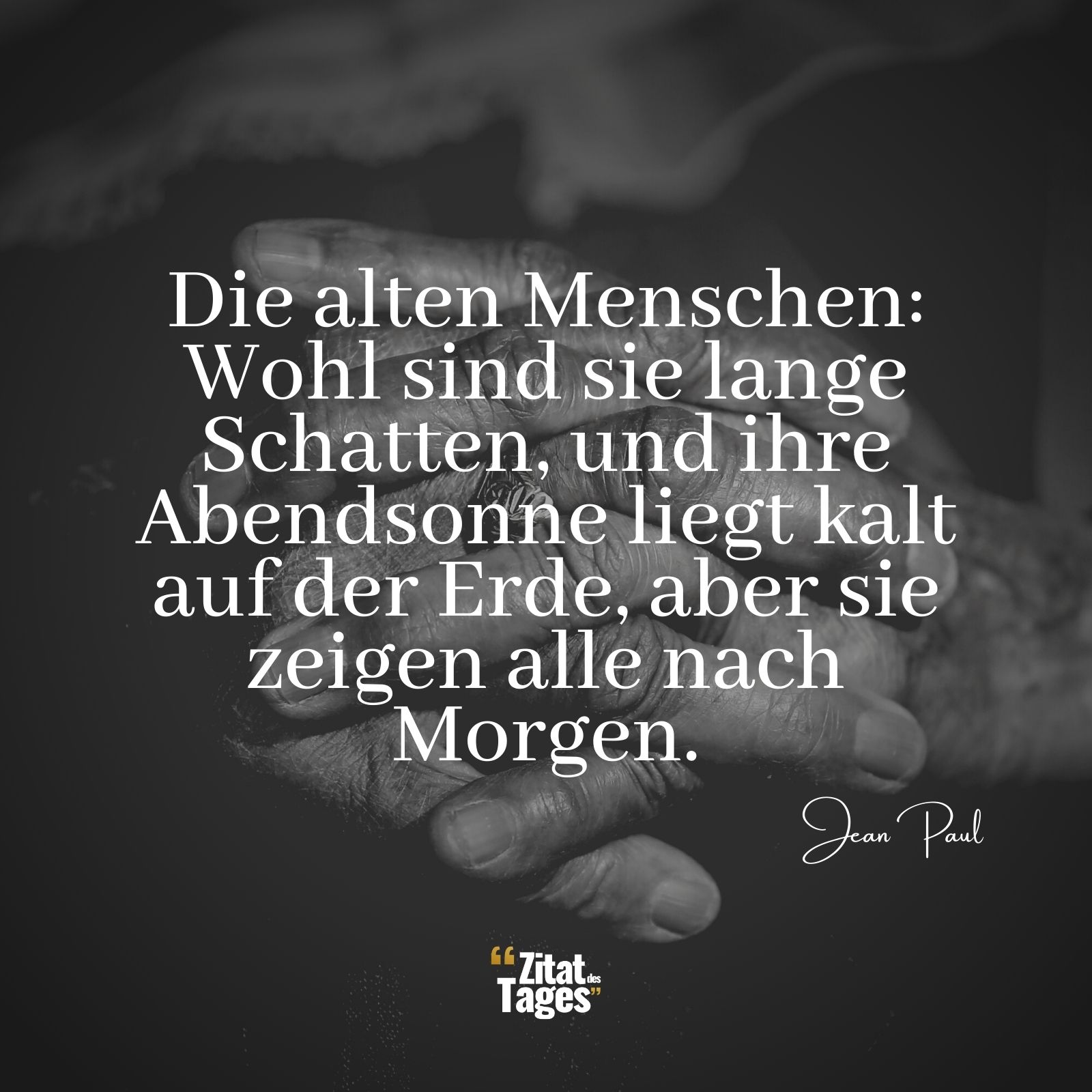 Die alten Menschen: Wohl sind sie lange Schatten, und ihre Abendsonne liegt kalt auf der Erde, aber sie zeigen alle nach Morgen. - Jean Paul