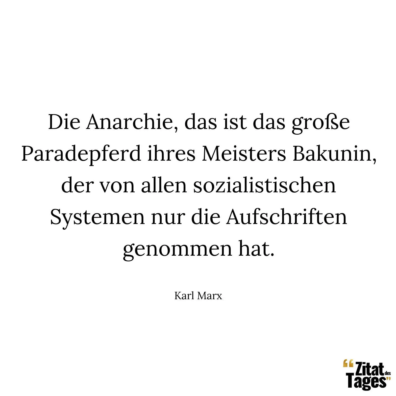 Die Anarchie, das ist das große Paradepferd ihres Meisters Bakunin, der von allen sozialistischen Systemen nur die Aufschriften genommen hat. - Karl Marx