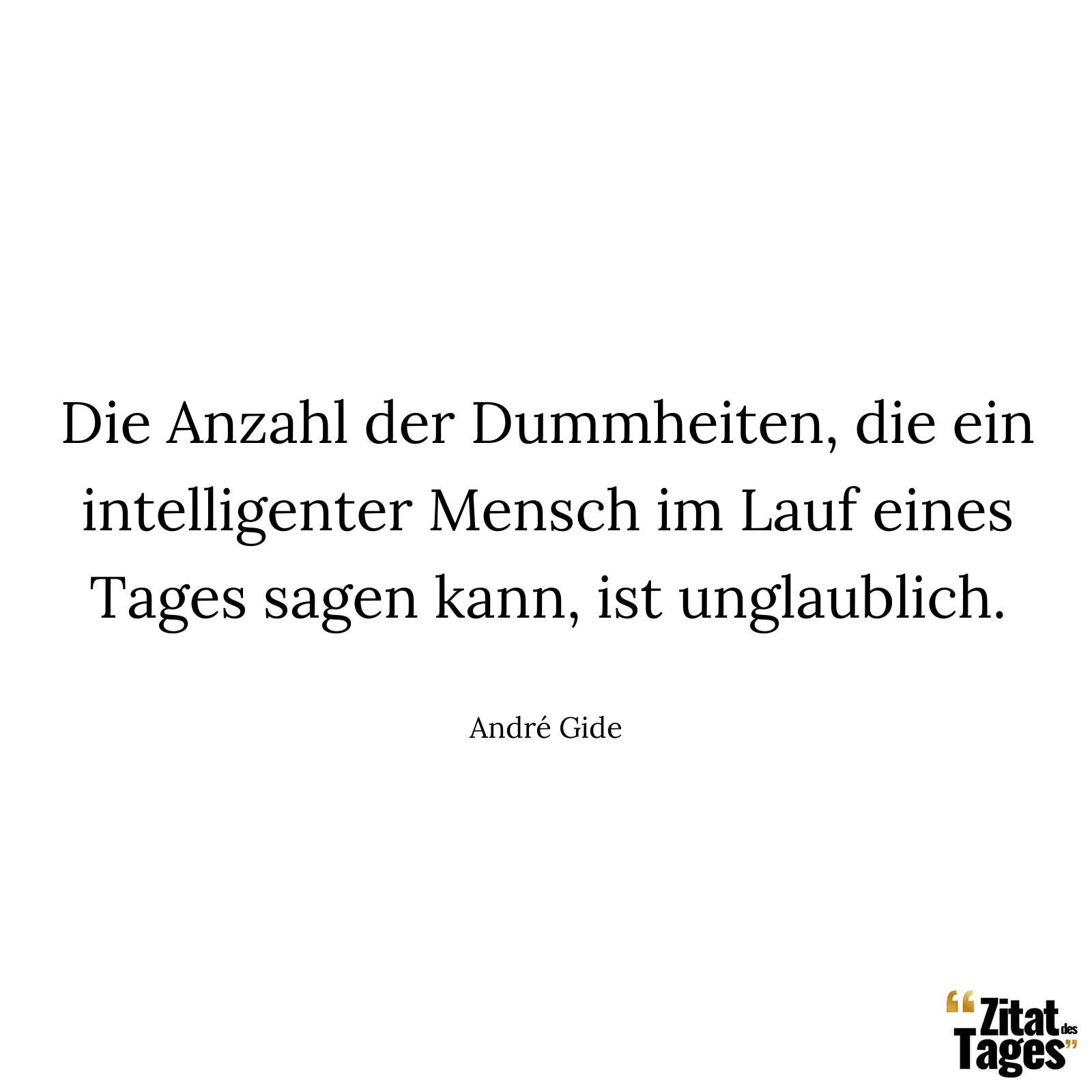 Die Anzahl der Dummheiten, die ein intelligenter Mensch im Lauf eines Tages sagen kann, ist unglaublich. - André Gide