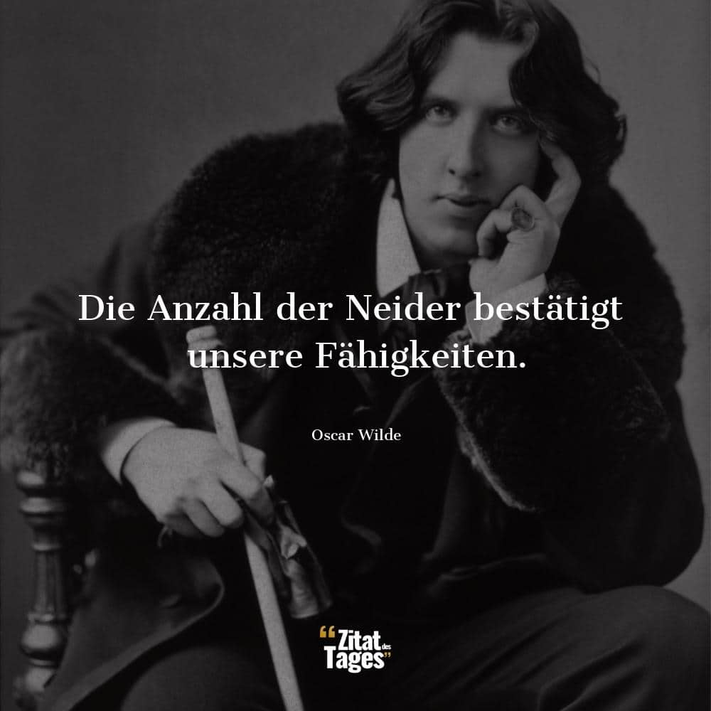 Die Anzahl der Neider bestätigt unsere Fähigkeiten. - Oscar Wilde