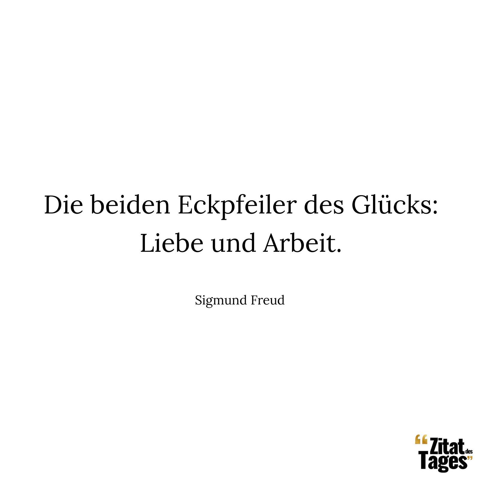 Die beiden Eckpfeiler des Glücks: Liebe und Arbeit. - Sigmund Freud