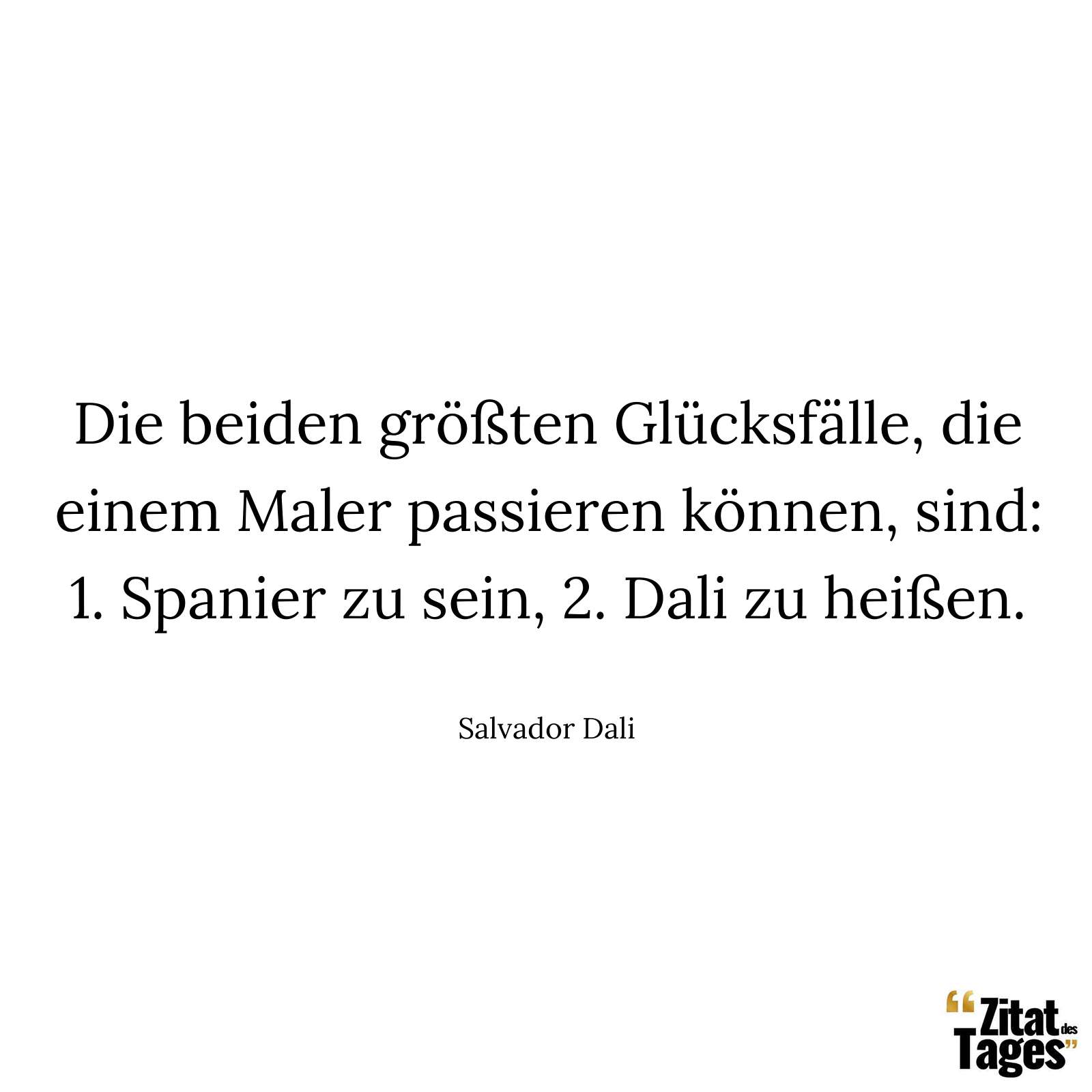 Die beiden größten Glücksfälle, die einem Maler passieren können, sind: 1. Spanier zu sein, 2. Dali zu heißen. - Salvador Dali