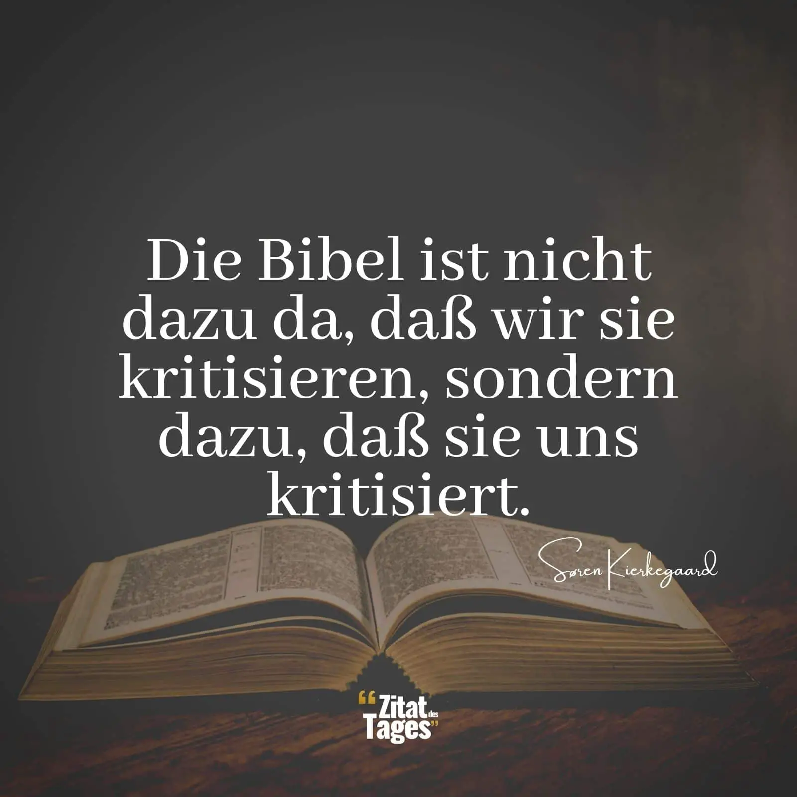 Die Bibel ist nicht dazu da, daß wir sie kritisieren, sondern dazu, daß sie uns kritisiert. - Søren Kierkegaard