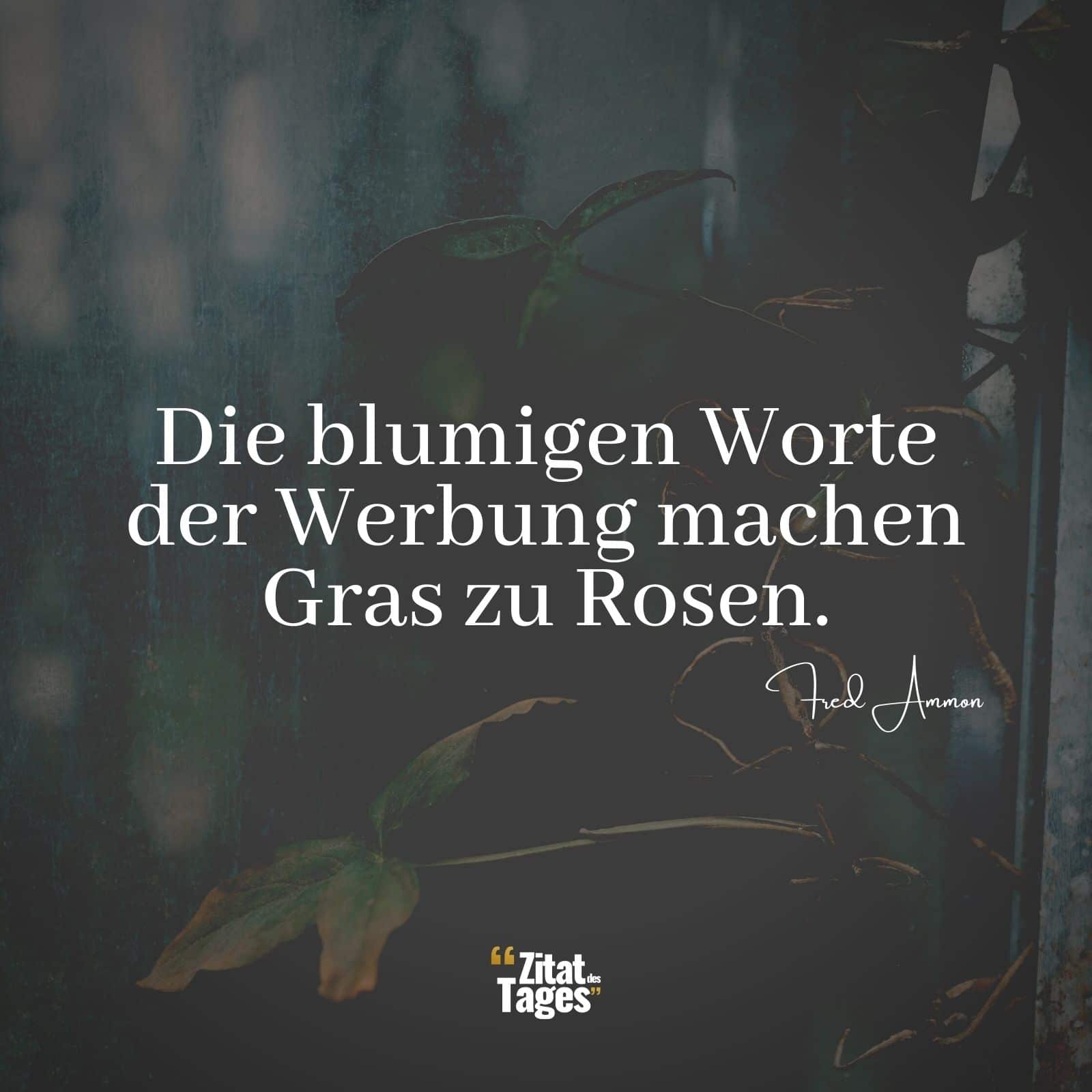 Die blumigen Worte der Werbung machen Gras zu Rosen. - Fred Ammon