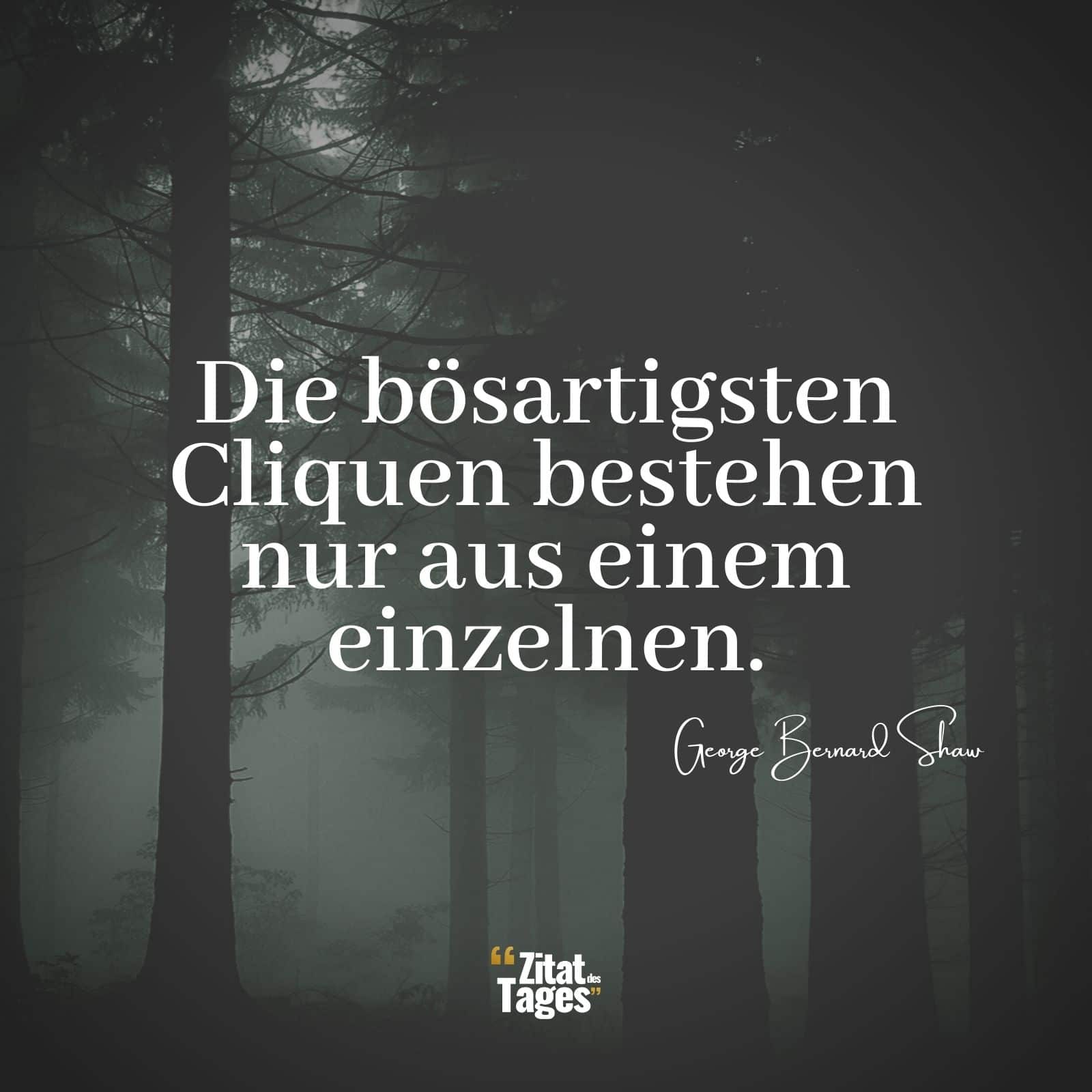 Die bösartigsten Cliquen bestehen nur aus einem einzelnen. - George Bernard Shaw