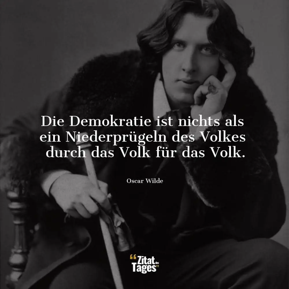 Die Demokratie Ist Nichts Als Ein Niederprugeln Des Volkes Durch Das Volk Fur Das Volk Oscar Wilde