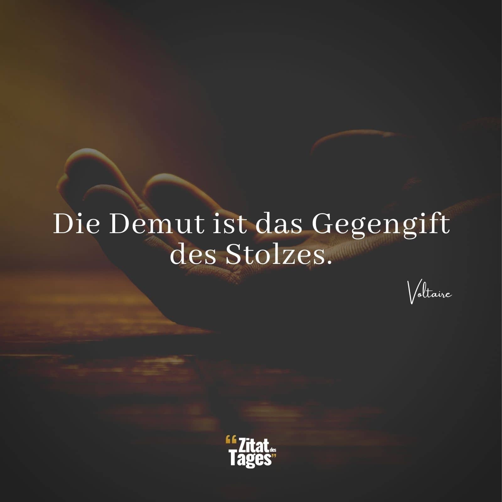 Die Demut ist das Gegengift des Stolzes. - Voltaire