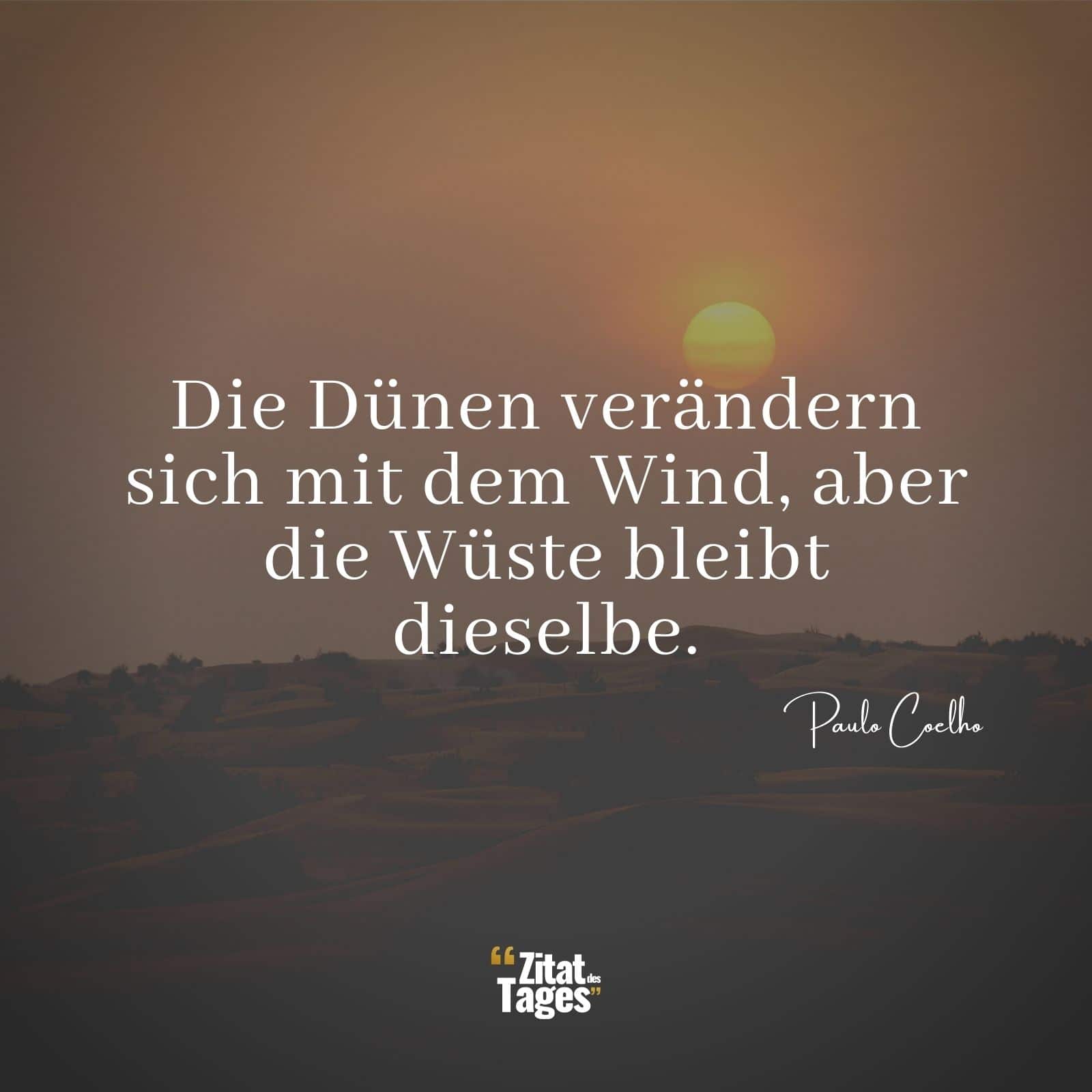 Die Dünen verändern sich mit dem Wind, aber die Wüste bleibt dieselbe. - Paulo Coelho