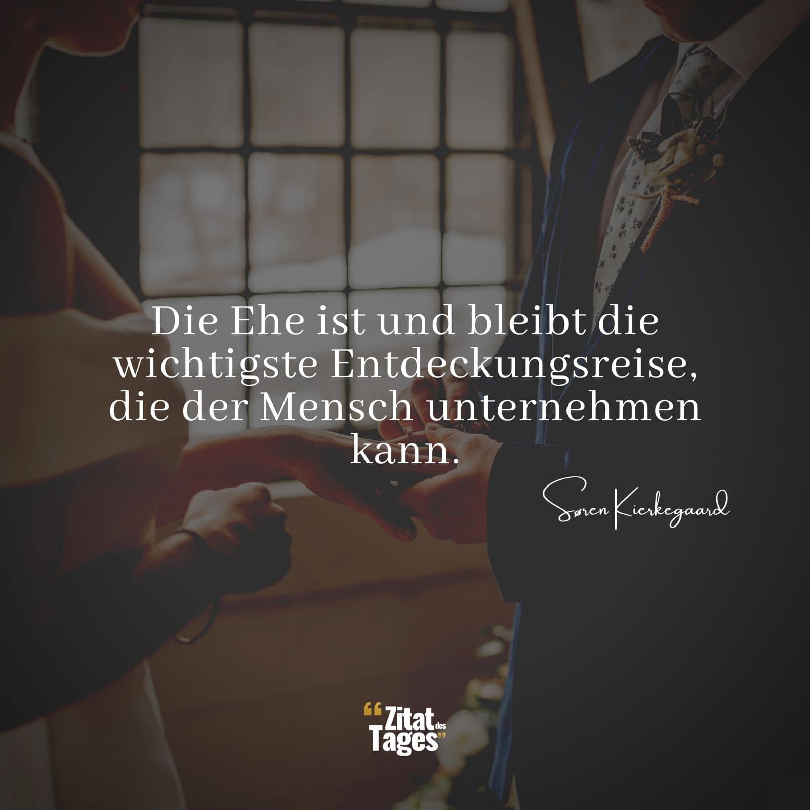 Die Ehe ist und bleibt die wichtigste Entdeckungsreise, die der Mensch unternehmen kann. - Søren Kierkegaard