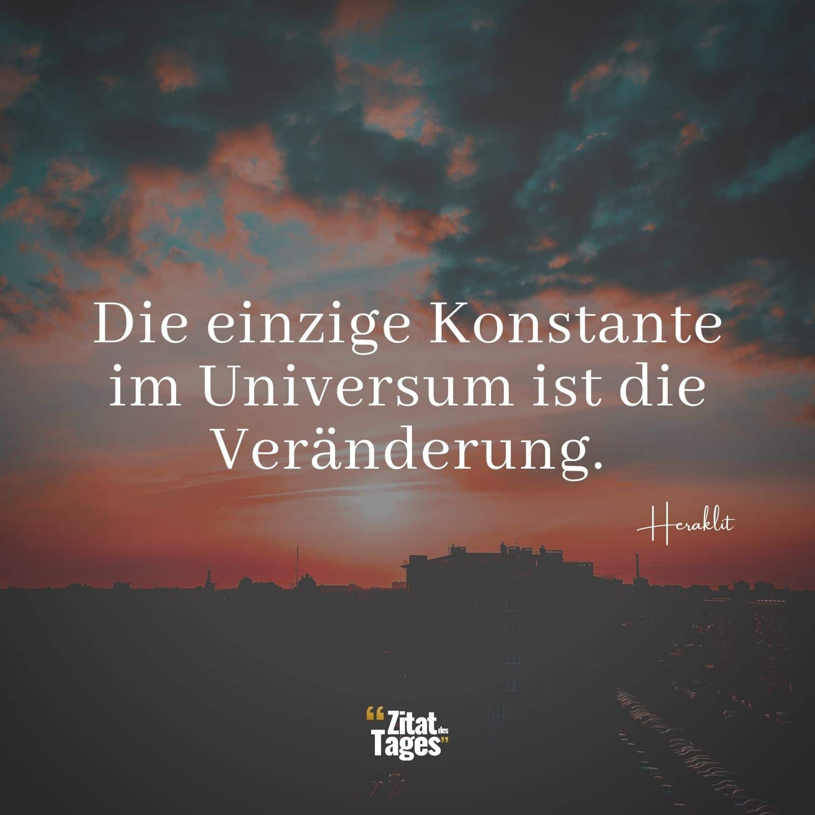 Die einzige Konstante im Universum ist die Veränderung. - Heraklit