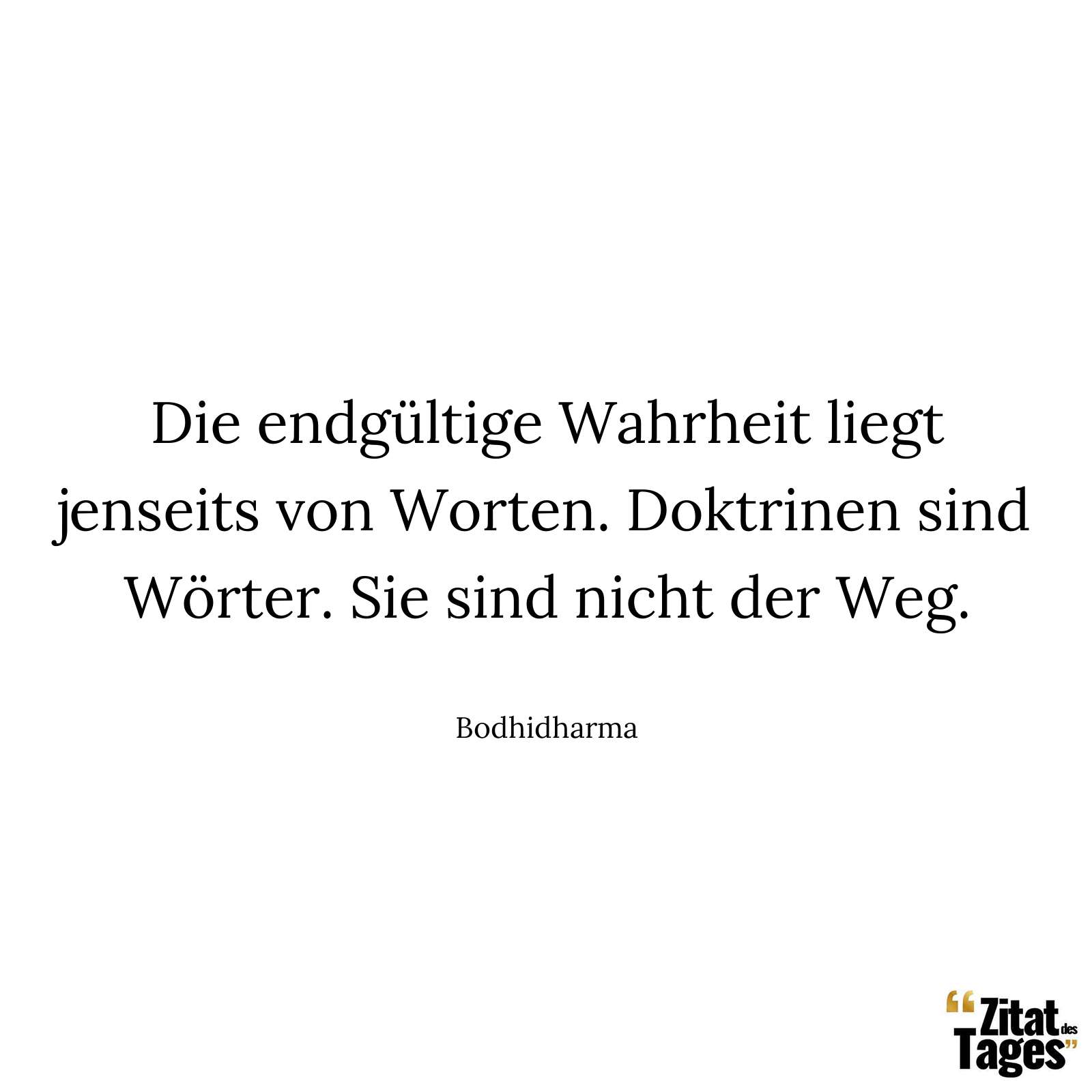 Die endgültige Wahrheit liegt jenseits von Worten. Doktrinen sind Wörter. Sie sind nicht der Weg. - Bodhidharma